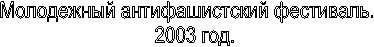 Молодежный антифашистский фестиваль.
    2003 год. 